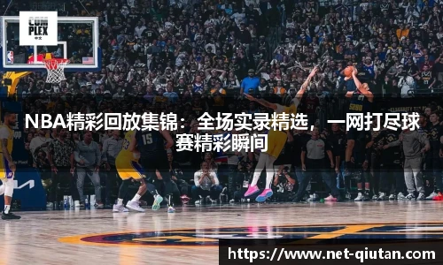 NBA精彩回放集锦：全场实录精选，一网打尽球赛精彩瞬间