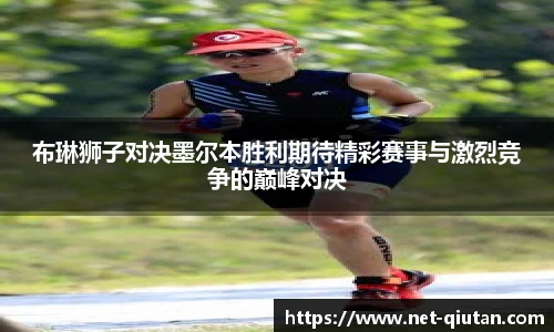 布琳狮子对决墨尔本胜利期待精彩赛事与激烈竞争的巅峰对决