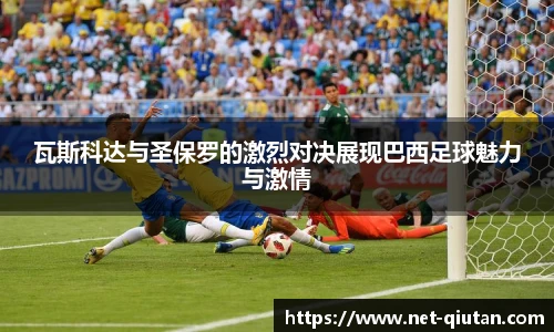瓦斯科达与圣保罗的激烈对决展现巴西足球魅力与激情