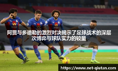 阿贾与多德勒的激烈对决揭示了足球战术的深层次博弈与球队实力的较量