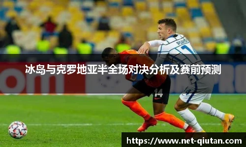 冰岛与克罗地亚半全场对决分析及赛前预测
