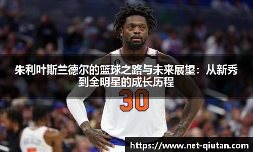 朱利叶斯兰德尔的篮球之路与未来展望：从新秀到全明星的成长历程