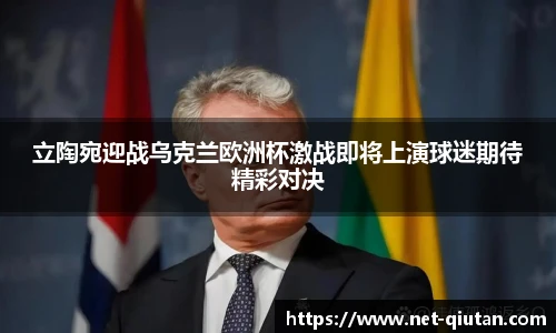 立陶宛迎战乌克兰欧洲杯激战即将上演球迷期待精彩对决