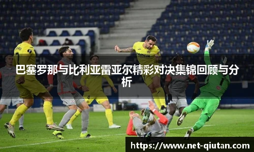 巴塞罗那与比利亚雷亚尔精彩对决集锦回顾与分析