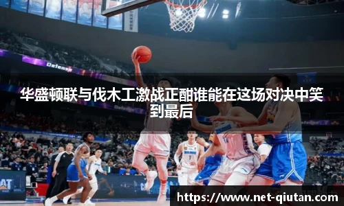 华盛顿联与伐木工激战正酣谁能在这场对决中笑到最后