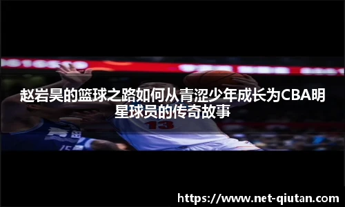 赵岩昊的篮球之路如何从青涩少年成长为CBA明星球员的传奇故事