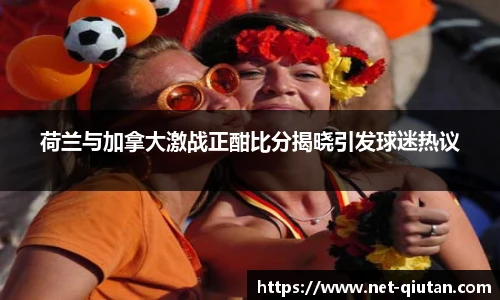 荷兰与加拿大激战正酣比分揭晓引发球迷热议