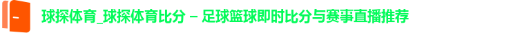 球探体育_球探体育比分 – 足球篮球即时比分与赛事直播推荐